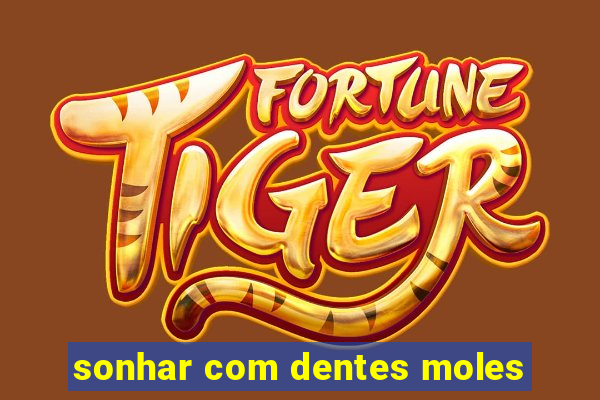 sonhar com dentes moles